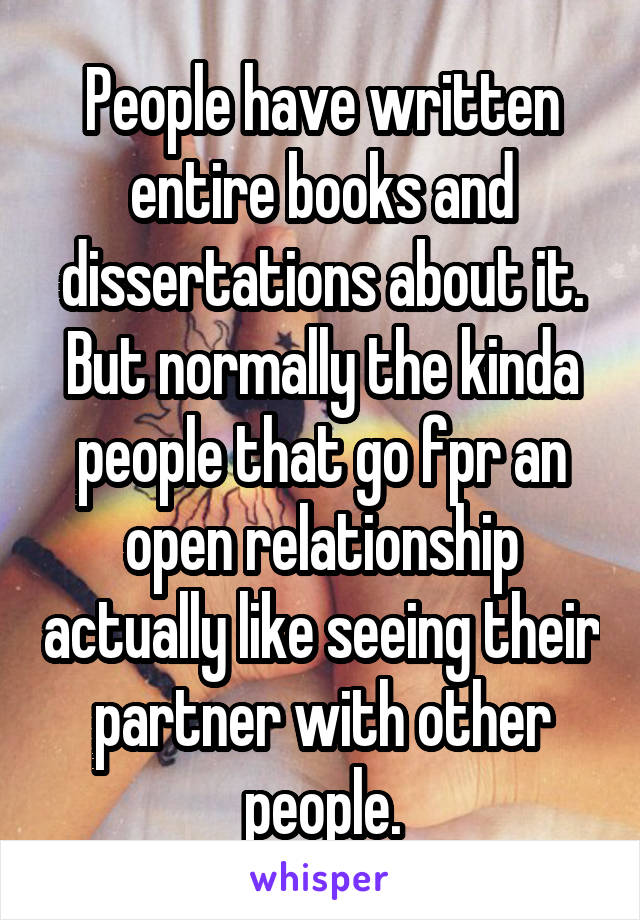 People have written entire books and dissertations about it. But normally the kinda people that go fpr an open relationship actually like seeing their partner with other people.