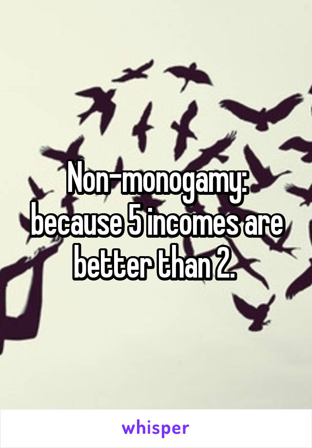 Non-monogamy: because 5 incomes are better than 2. 