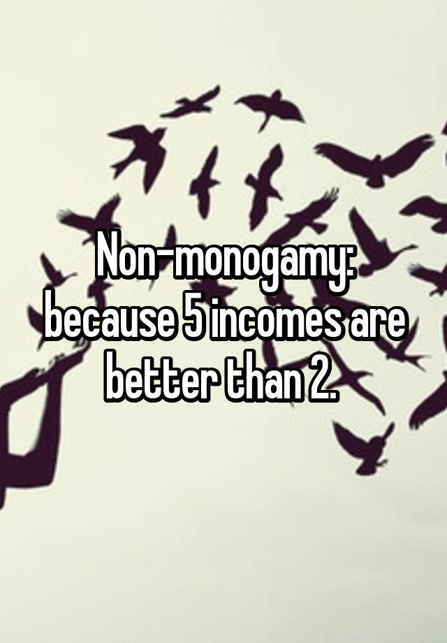 Non-monogamy: because 5 incomes are better than 2. 