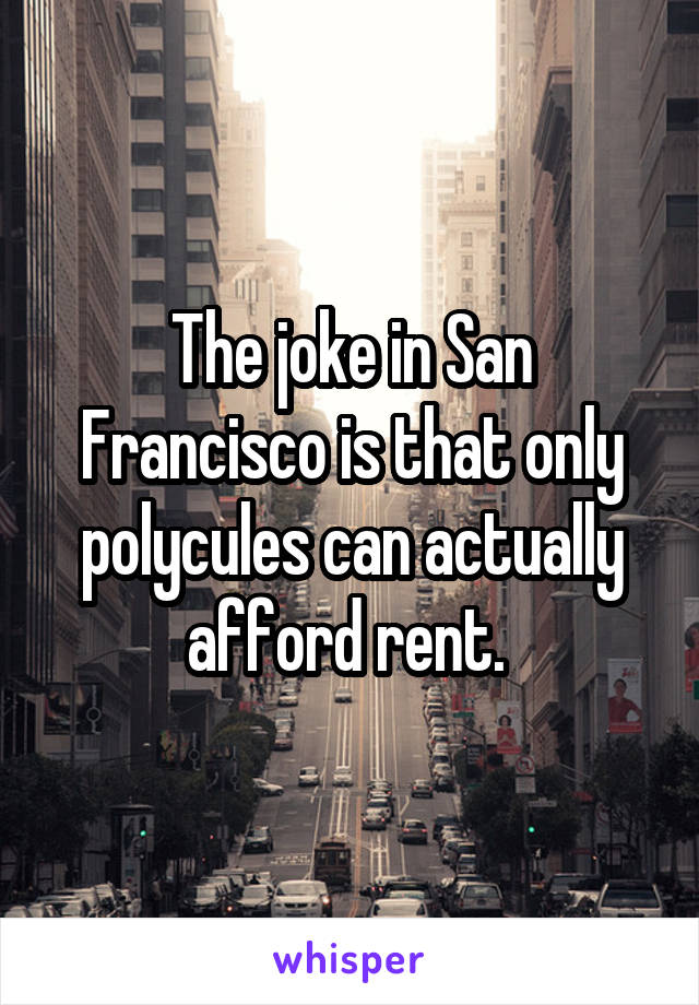 The joke in San Francisco is that only polycules can actually afford rent. 