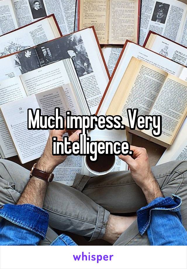 Much impress. Very intelligence. 