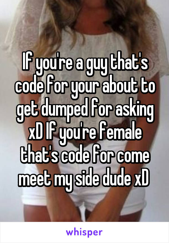 If you're a guy that's code for your about to get dumped for asking xD If you're female that's code for come meet my side dude xD 