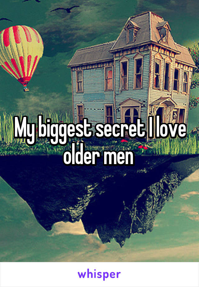 My biggest secret I love older men 