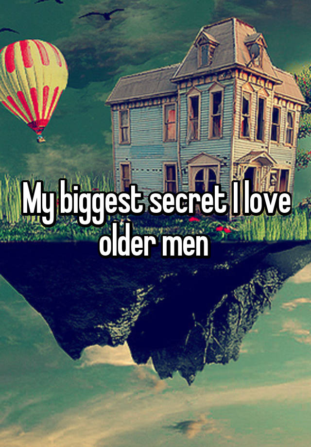 My biggest secret I love older men 