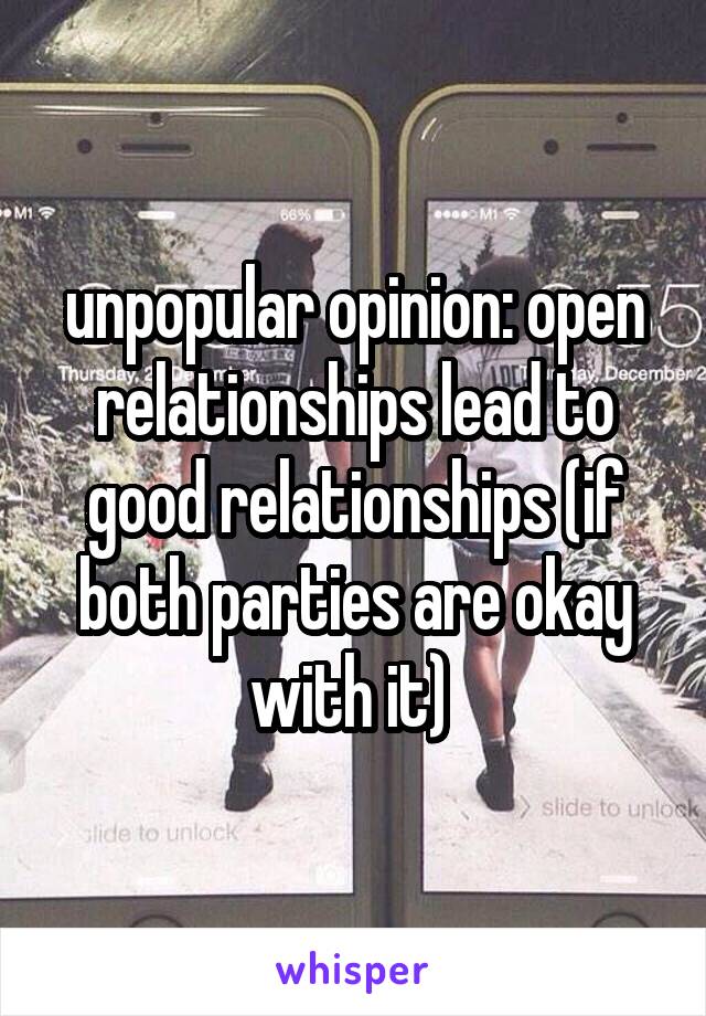 unpopular opinion: open relationships lead to good relationships (if both parties are okay with it) 