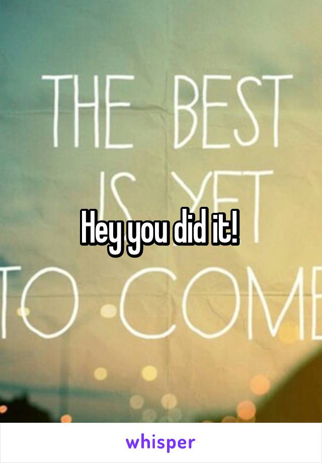 Hey you did it! 