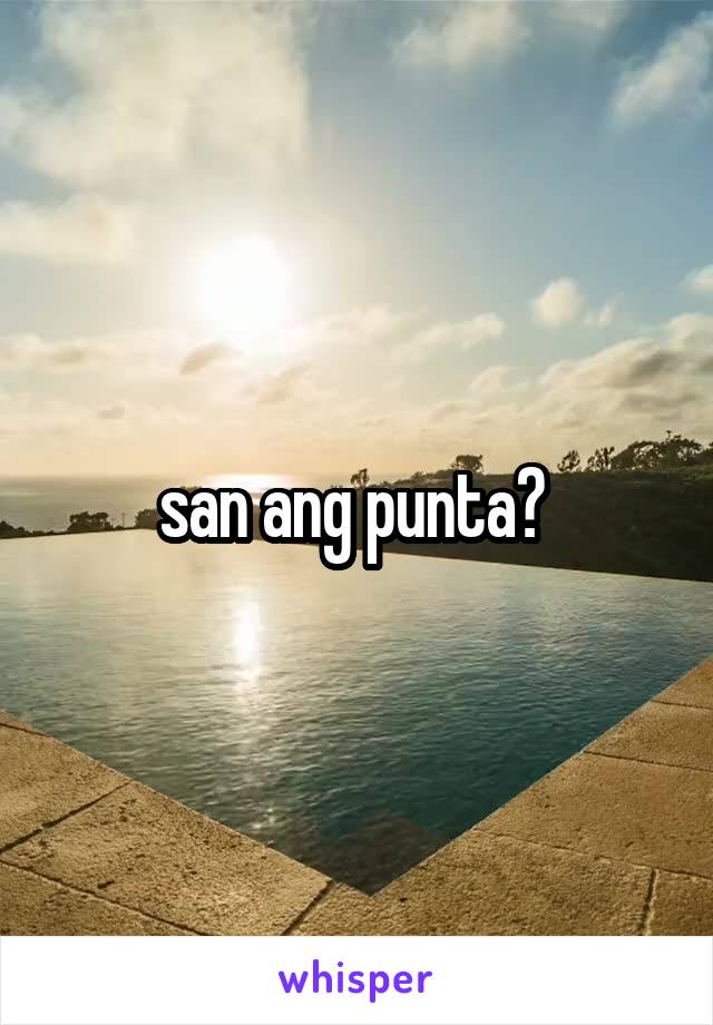 san ang punta? 