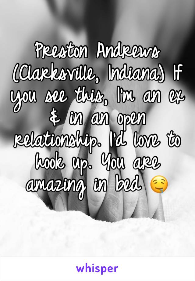 Preston Andrews (Clarksville, Indiana) If you see this, I’m an ex & in an open relationship. I’d love to hook up. You are amazing in bed 🤤