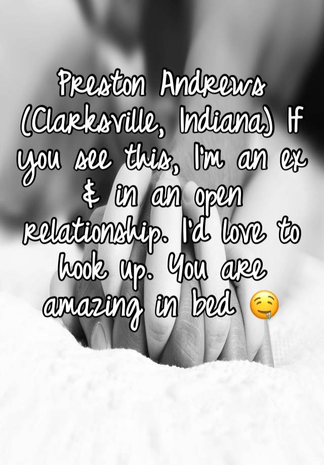 Preston Andrews (Clarksville, Indiana) If you see this, I’m an ex & in an open relationship. I’d love to hook up. You are amazing in bed 🤤