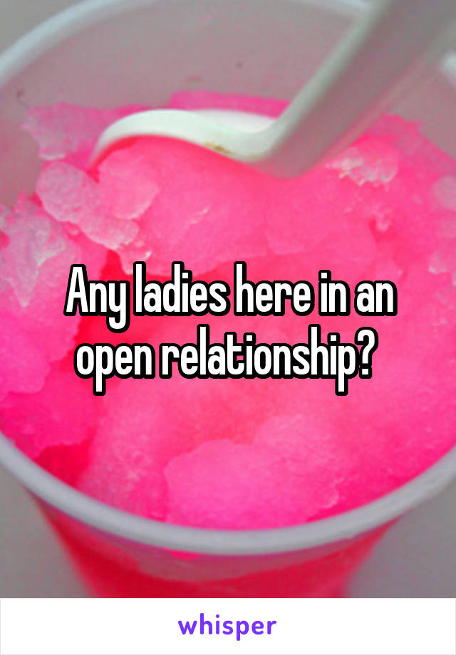 Any ladies here in an open relationship? 