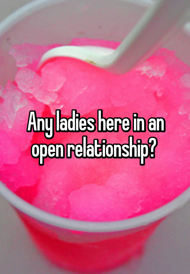 Any ladies here in an open relationship? 