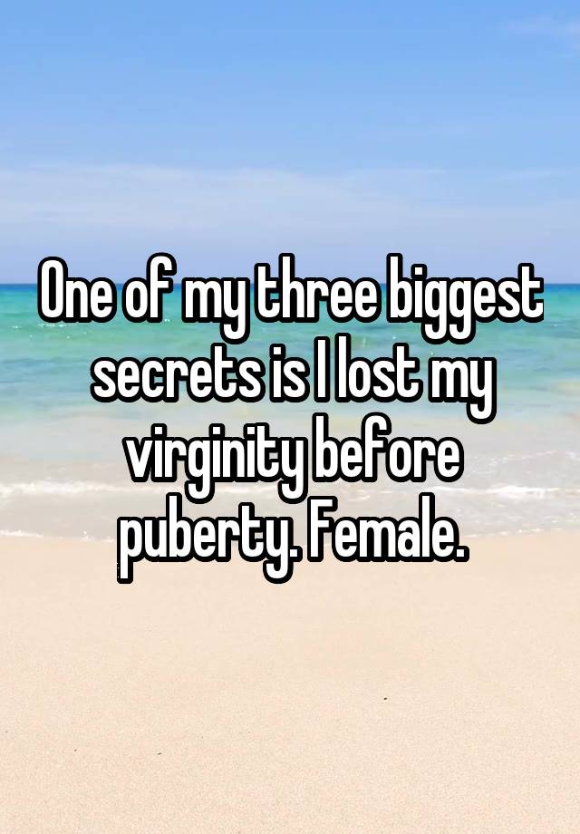 One of my three biggest secrets is I lost my virginity before puberty. Female.