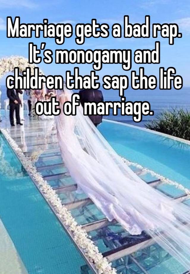 Marriage gets a bad rap. It’s monogamy and children that sap the life out of marriage. 