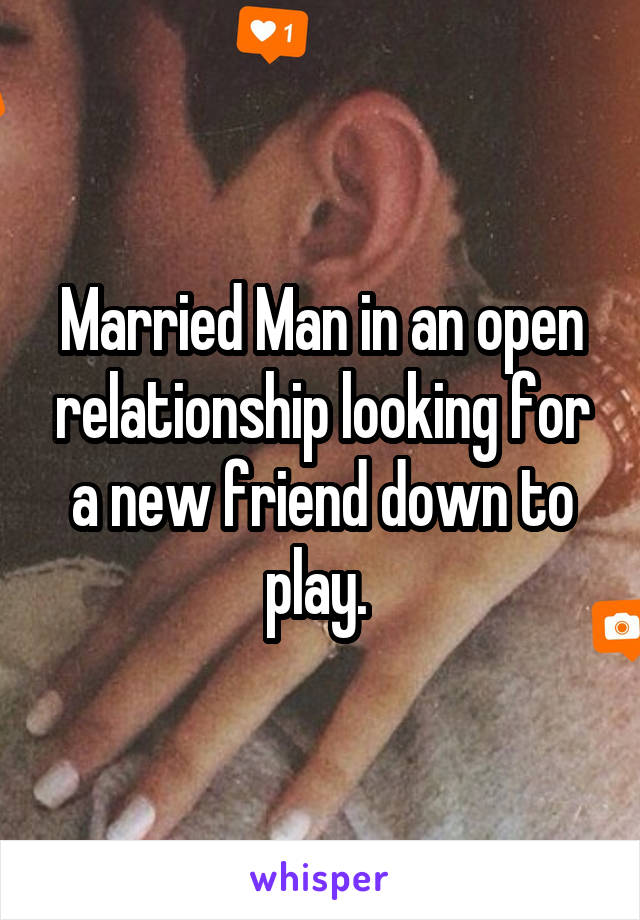 Married Man in an open relationship looking for a new friend down to play. 