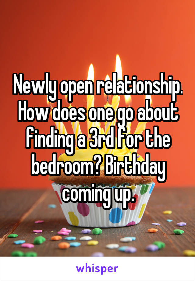 Newly open relationship. How does one go about finding a 3rd for the bedroom? Birthday coming up.