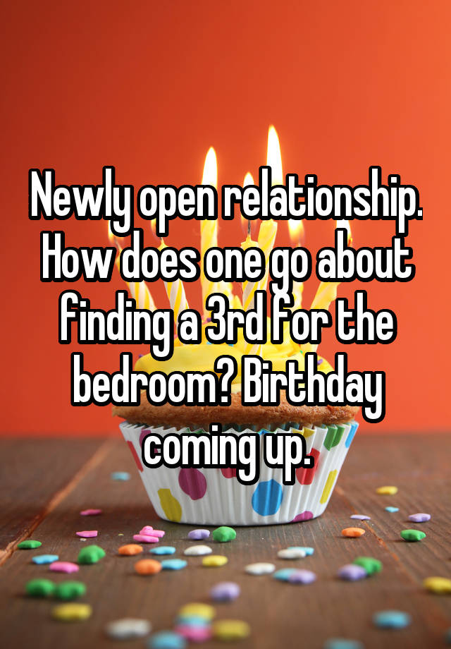 Newly open relationship. How does one go about finding a 3rd for the bedroom? Birthday coming up.