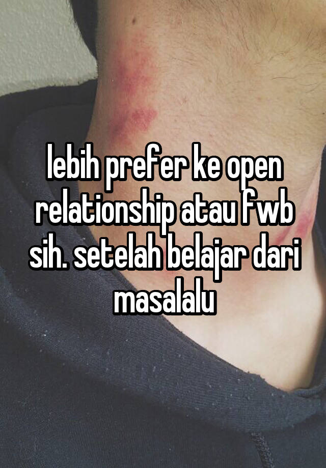 lebih prefer ke open relationship atau fwb sih. setelah belajar dari masalalu