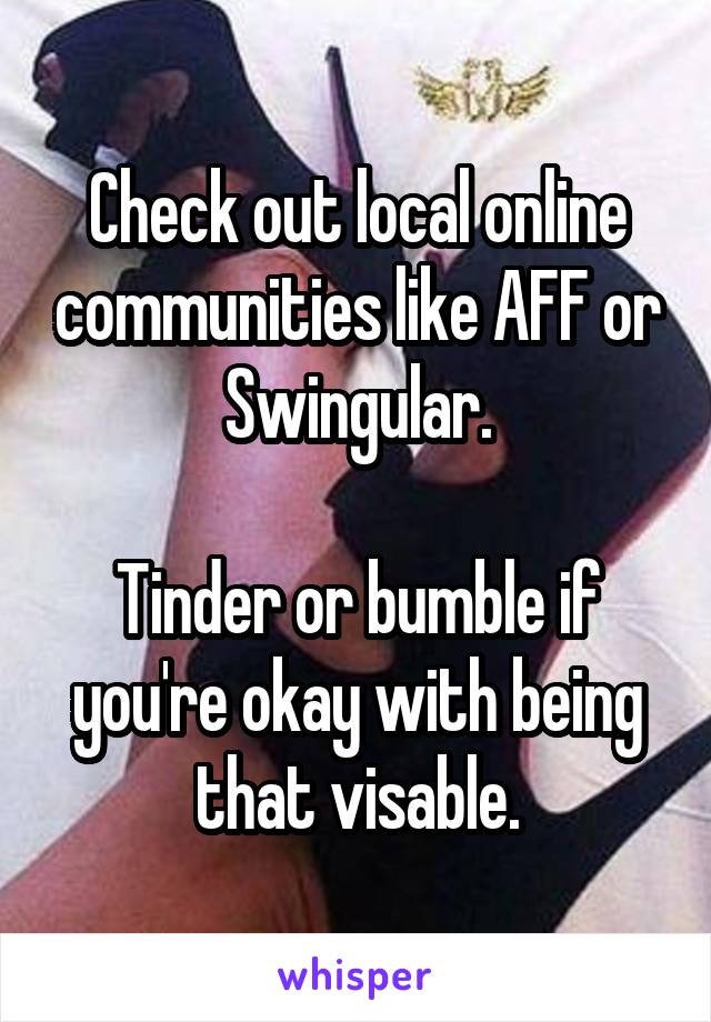 Check out local online communities like AFF or Swingular.

Tinder or bumble if you're okay with being that visable.