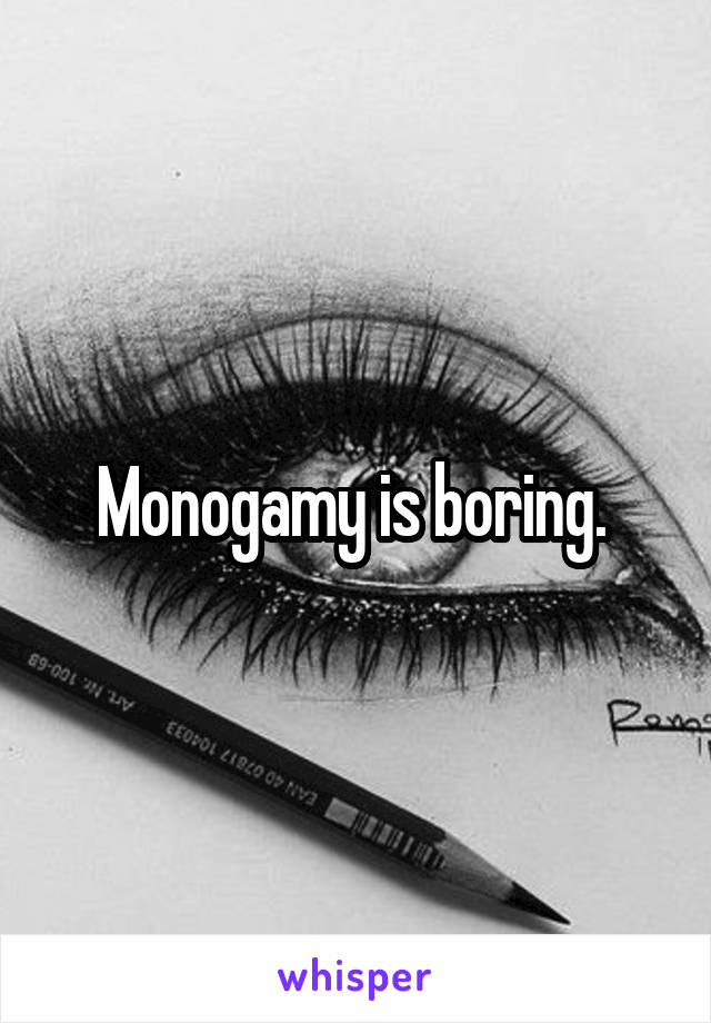 Monogamy is boring. 