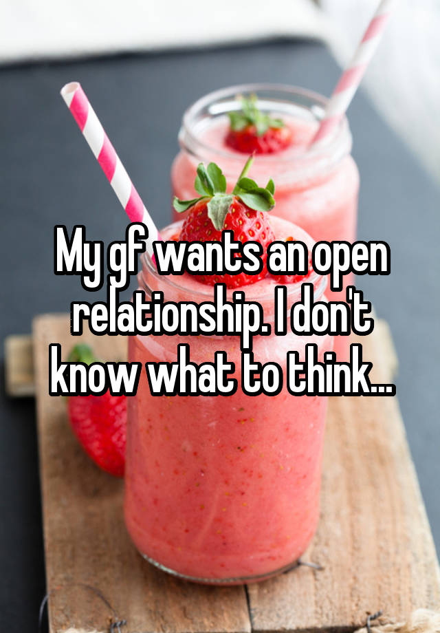 My gf wants an open relationship. I don't know what to think...