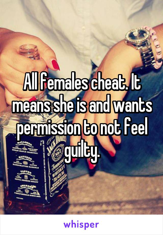 All females cheat. It means she is and wants permission to not feel guilty.