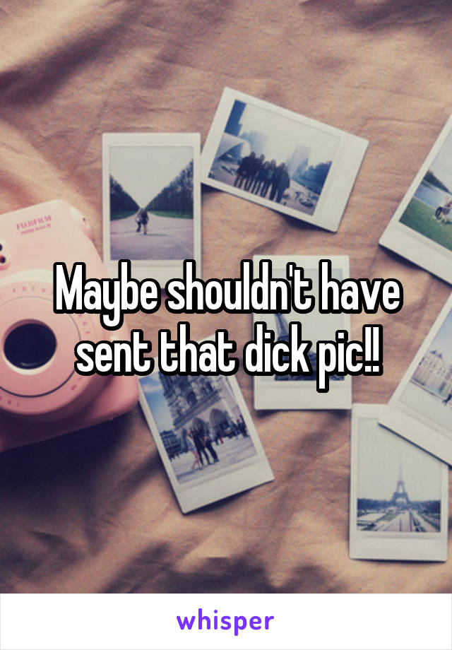 Maybe shouldn't have sent that dick pic!!