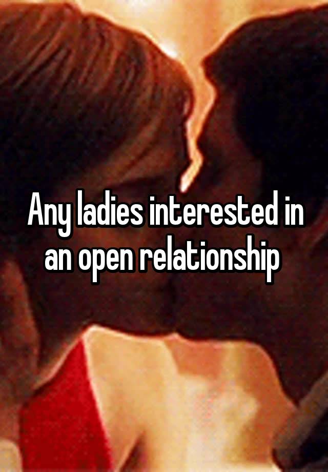 Any ladies interested in an open relationship 