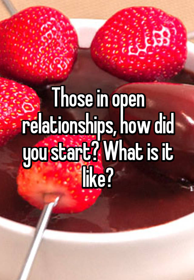 Those in open relationships, how did you start? What is it like?