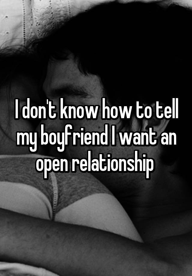 I don't know how to tell my boyfriend I want an open relationship 