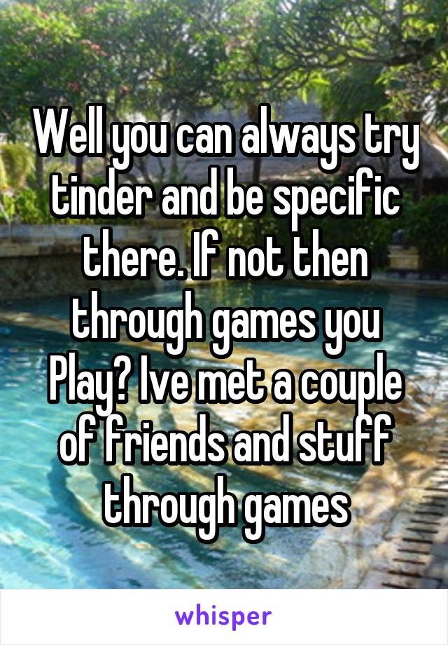 Well you can always try tinder and be specific there. If not then through games you Play? Ive met a couple of friends and stuff through games