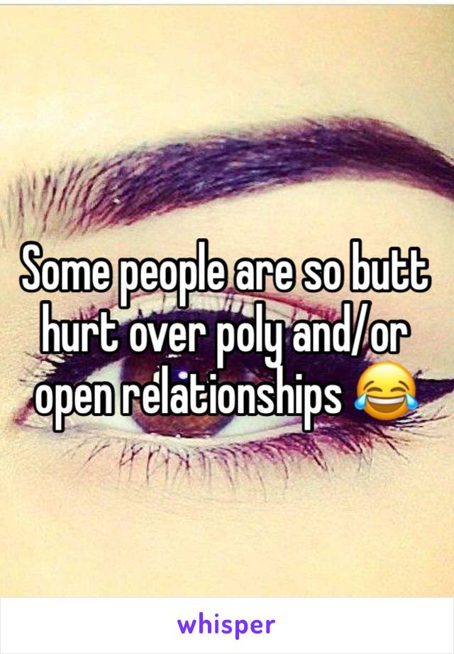 Some people are so butt hurt over poly and/or open relationships 😂