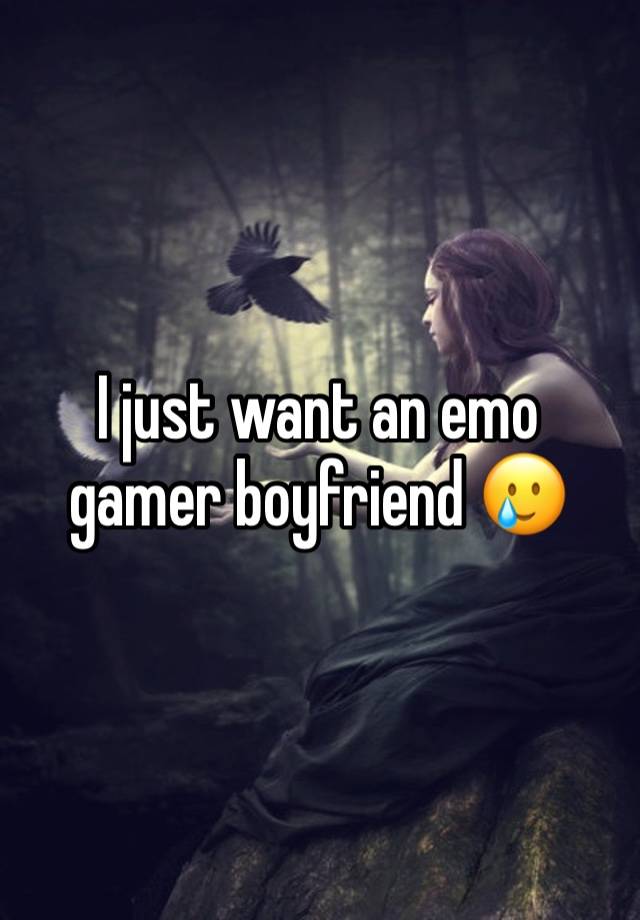 I just want an emo gamer boyfriend 🥲 