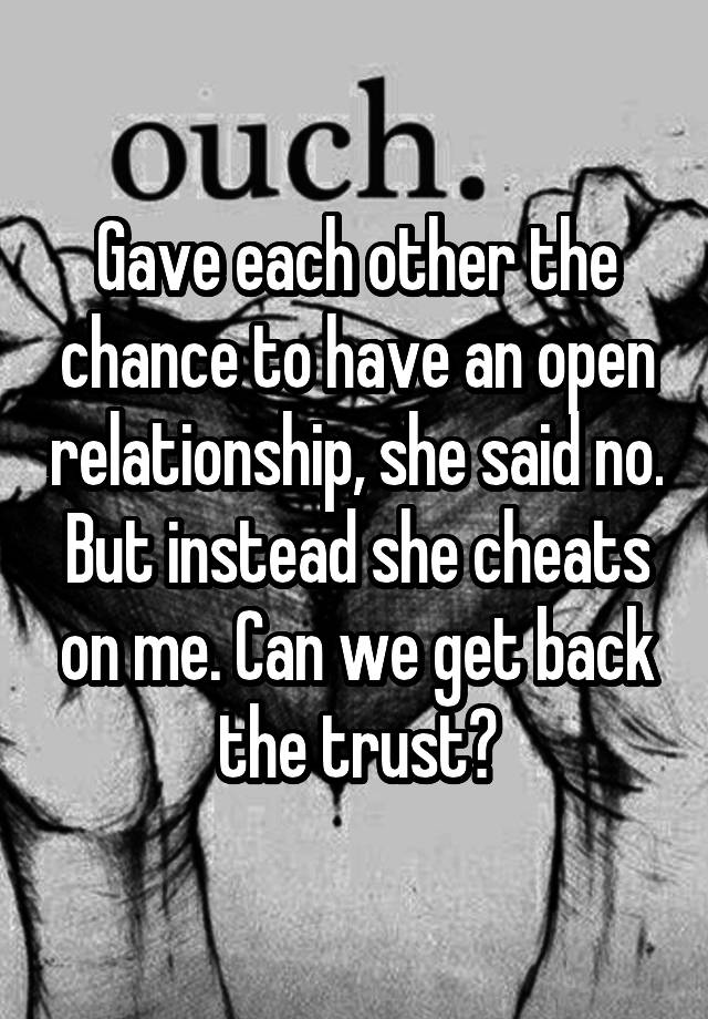 Gave each other the chance to have an open relationship, she said no. But instead she cheats on me. Can we get back the trust?