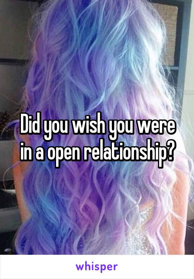 Did you wish you were in a open relationship?