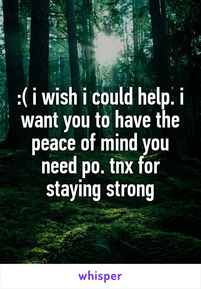 :( i wish i could help. i want you to have the peace of mind you need po. tnx for staying strong