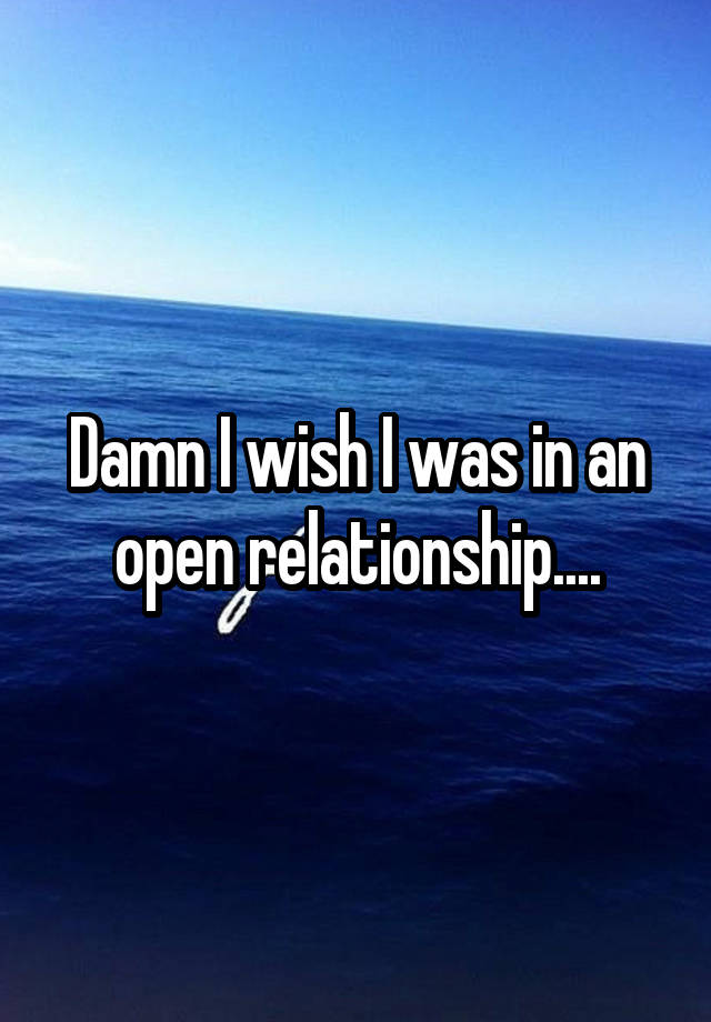 Damn I wish I was in an open relationship....