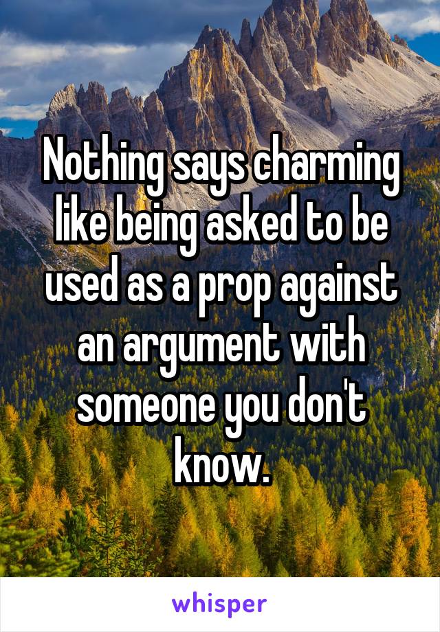 Nothing says charming like being asked to be used as a prop against an argument with someone you don't know.