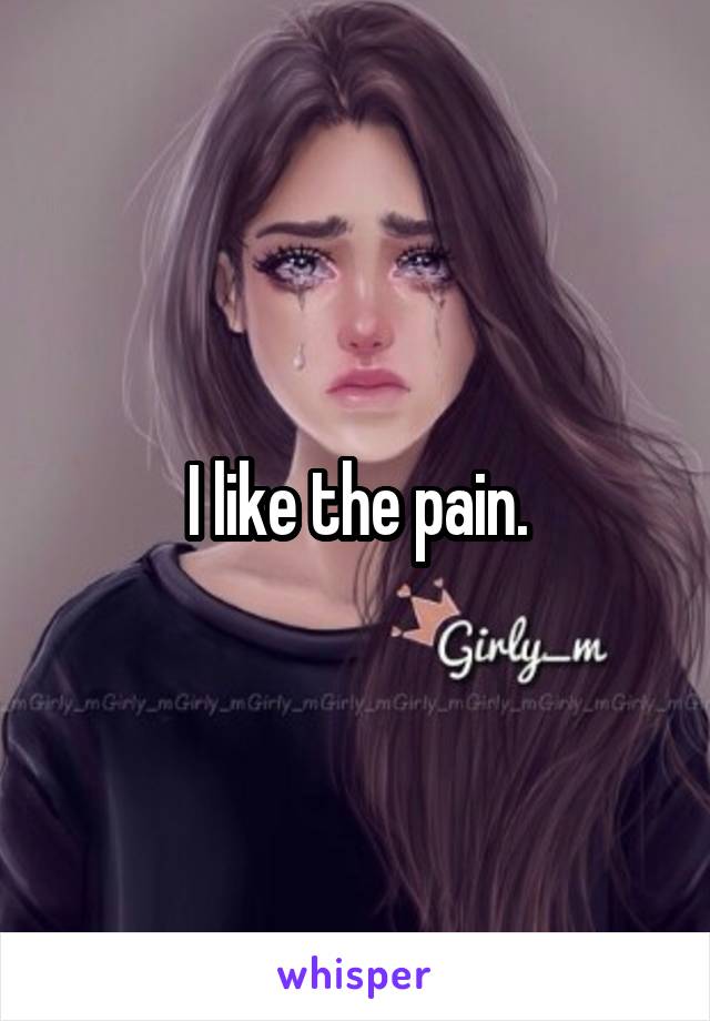 I like the pain.