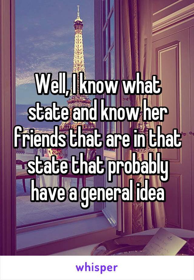 Well, I know what state and know her friends that are in that state that probably have a general idea