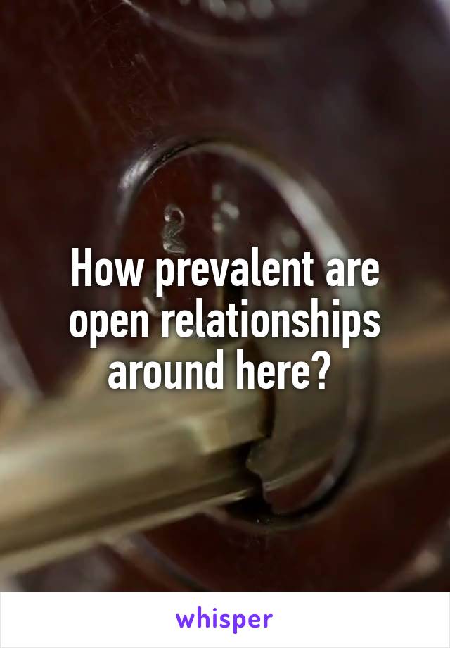 How prevalent are open relationships around here? 