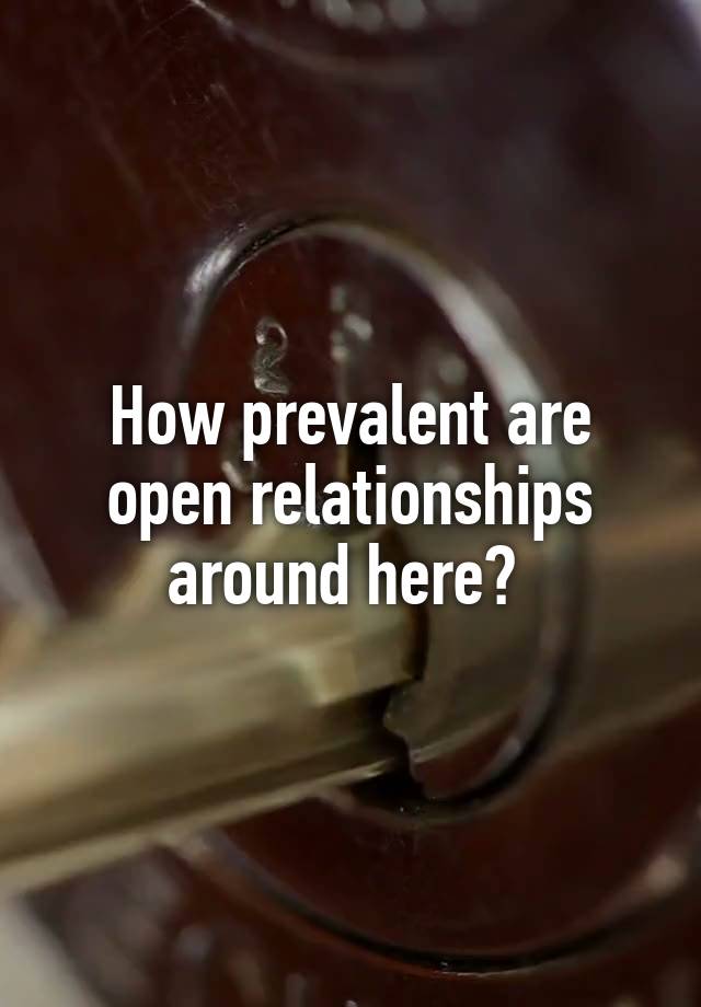 How prevalent are open relationships around here? 