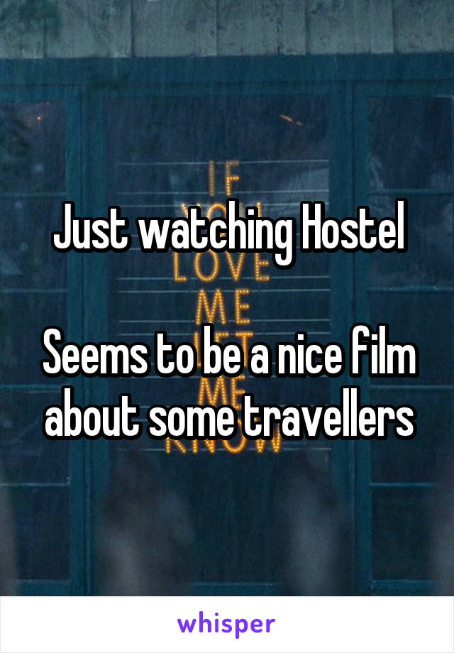 Just watching Hostel

Seems to be a nice film about some travellers