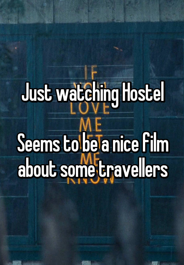 Just watching Hostel

Seems to be a nice film about some travellers