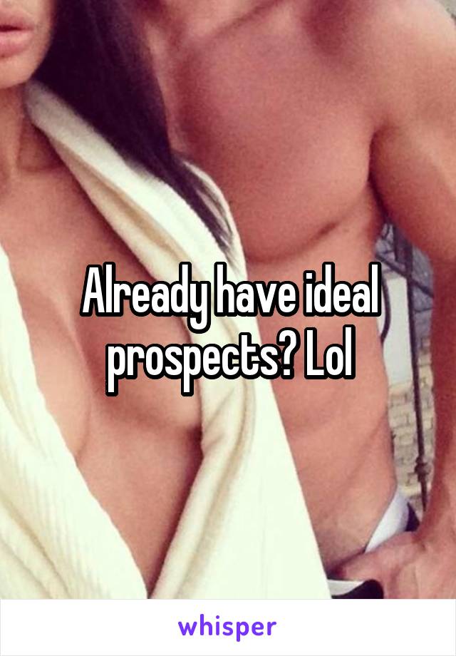 Already have ideal prospects? Lol