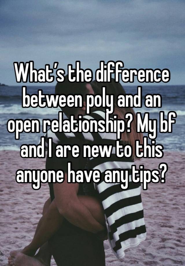 What’s the difference between poly and an open relationship? My bf and I are new to this anyone have any tips? 