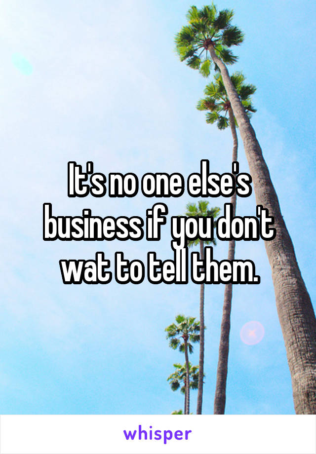 It's no one else's business if you don't wat to tell them.