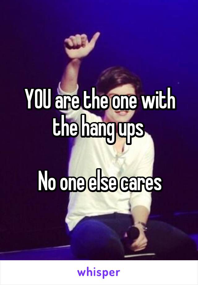 YOU are the one with
the hang ups 

No one else cares