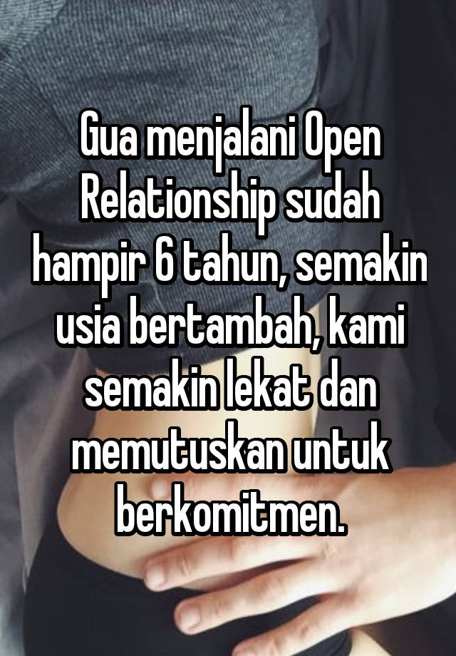 Gua menjalani Open Relationship sudah hampir 6 tahun, semakin usia bertambah, kami semakin lekat dan memutuskan untuk berkomitmen.