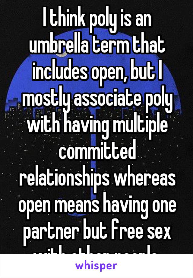 I think poly is an umbrella term that includes open, but I mostly associate poly with having multiple committed relationships whereas open means having one partner but free sex with other people.