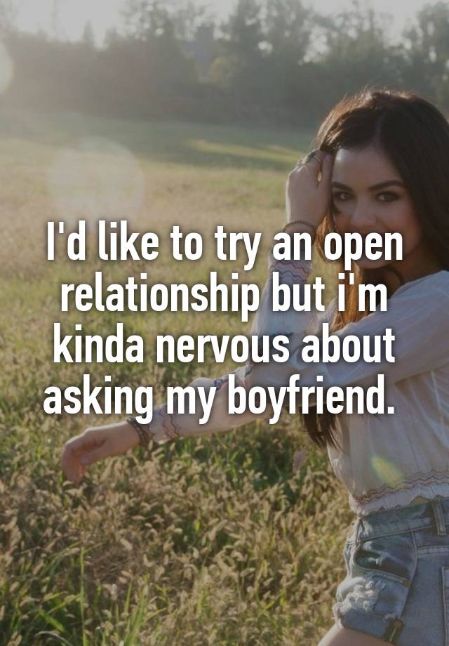 I'd like to try an open relationship but i'm kinda nervous about asking my boyfriend. 